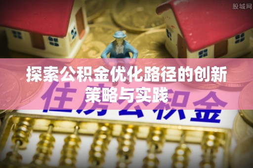 古田探索公积金优化路径的创新策略与实践
