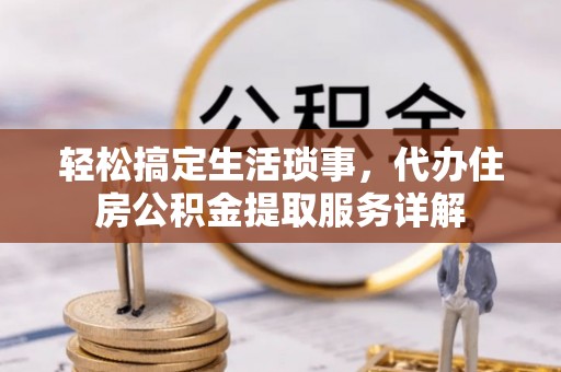 古田轻松搞定生活琐事，代办住房公积金提取服务详解