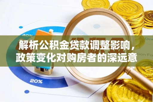 古田解析公积金贷款调整影响，政策变化对购房者的深远意义