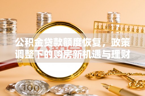 古田公积金贷款额度恢复，政策调整下的购房新机遇与理财规划