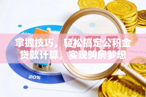 古田掌握技巧，轻松搞定公积金贷款计算，实现购房梦想