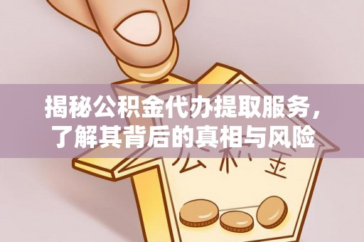 古田揭秘公积金代办提取服务，了解其背后的真相与风险