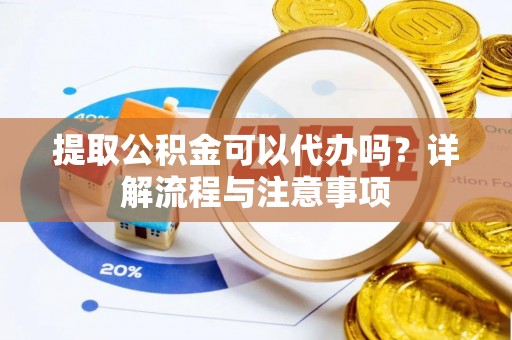古田提取公积金可以代办吗？详解流程与注意事项