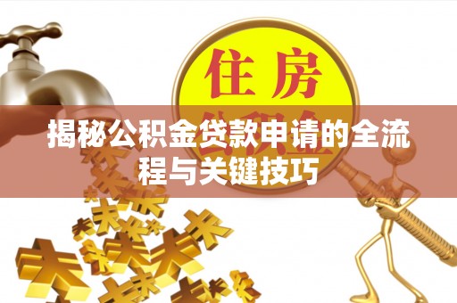 古田揭秘公积金贷款申请的全流程与关键技巧