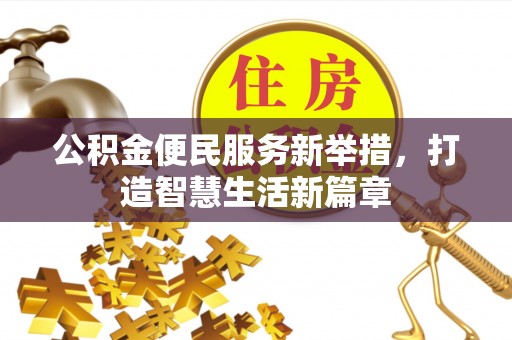 古田公积金便民服务新举措，打造智慧生活新篇章