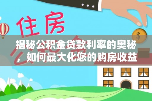 古田揭秘公积金贷款利率的奥秘，如何最大化您的购房收益