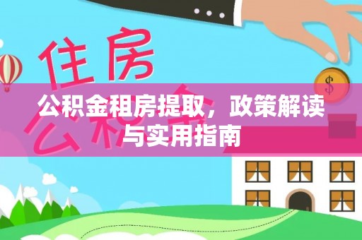 古田公积金租房提取，政策解读与实用指南