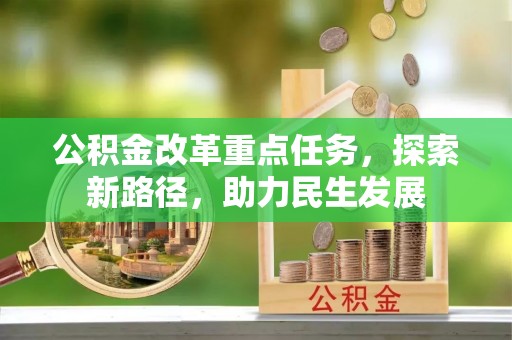 古田公积金改革重点任务，探索新路径，助力民生发展