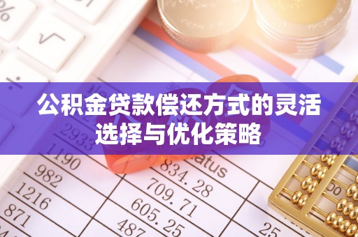 古田公积金贷款偿还方式的灵活选择与优化策略