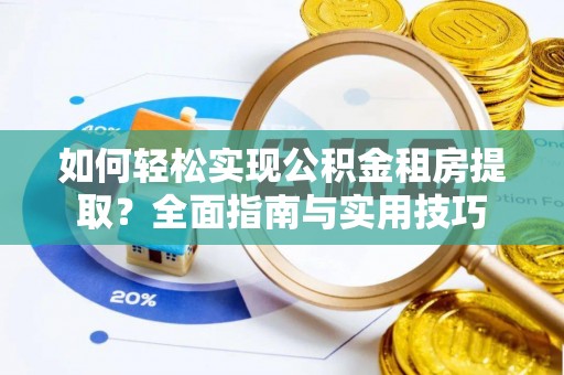 古田如何轻松实现公积金租房提取？全面指南与实用技巧