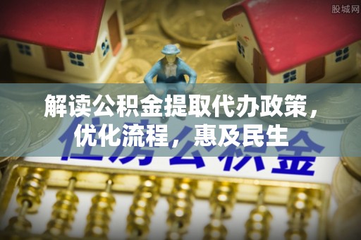 古田解读公积金提取代办政策，优化流程，惠及民生