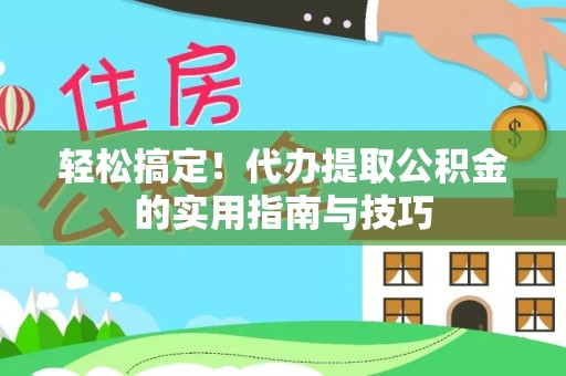 古田轻松搞定！代办提取公积金的实用指南与技巧