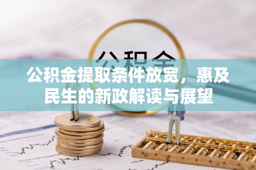 古田公积金提取条件放宽，惠及民生的新政解读与展望