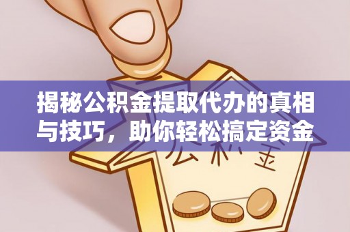 古田揭秘公积金提取代办的真相与技巧，助你轻松搞定资金流动问题