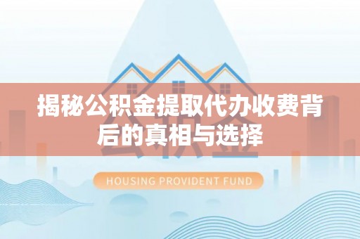 古田揭秘公积金提取代办收费背后的真相与选择