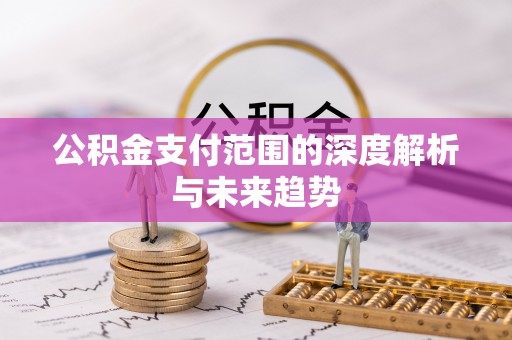 古田公积金支付范围的深度解析与未来趋势