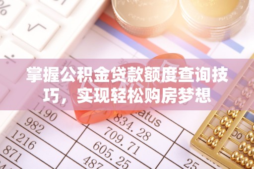 古田掌握公积金贷款额度查询技巧，实现轻松购房梦想