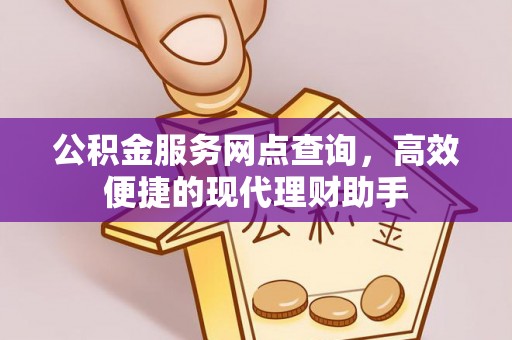 古田公积金服务网点查询，高效便捷的现代理财助手
