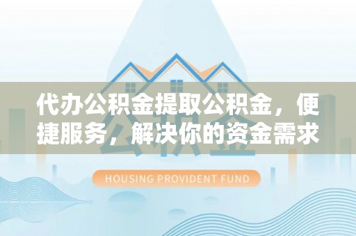古田代办公积金提取公积金，便捷服务，解决你的资金需求
