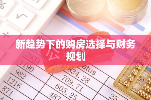 古田新趋势下的购房选择与财务规划