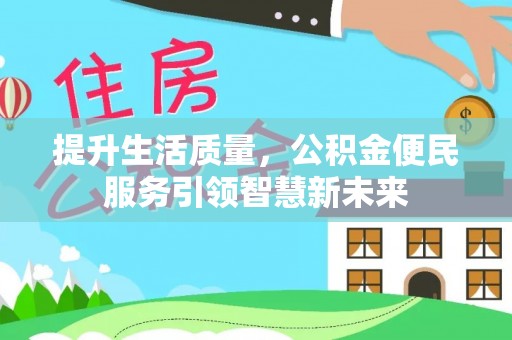 古田提升生活质量，公积金便民服务引领智慧新未来