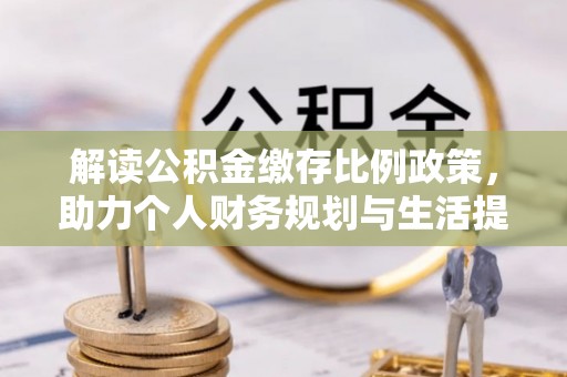 古田解读公积金缴存比例政策，助力个人财务规划与生活提升