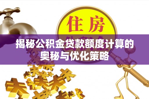 古田揭秘公积金贷款额度计算的奥秘与优化策略