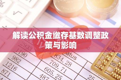 古田解读公积金缴存基数调整政策与影响