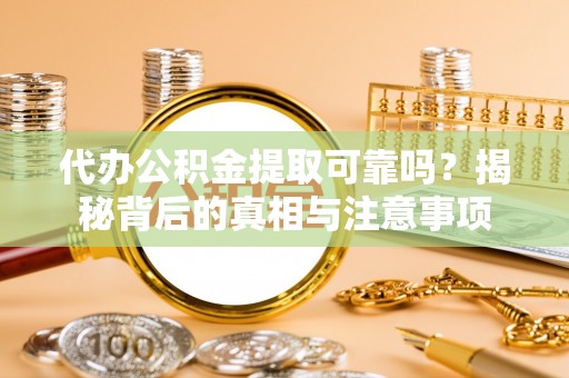 古田代办公积金提取可靠吗？揭秘背后的真相与注意事项