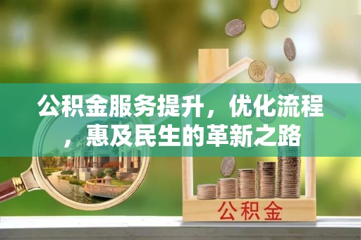 古田公积金服务提升，优化流程，惠及民生的革新之路