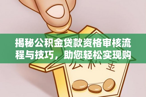 古田揭秘公积金贷款资格审核流程与技巧，助您轻松实现购房梦想