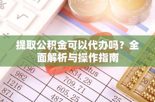古田提取公积金可以代办吗？全面解析与操作指南