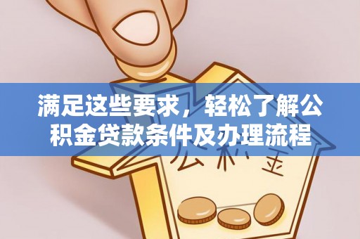 古田满足这些要求，轻松了解公积金贷款条件及办理流程
