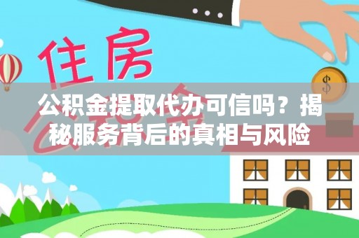古田公积金提取代办可信吗？揭秘服务背后的真相与风险