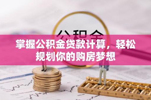 古田掌握公积金贷款计算，轻松规划你的购房梦想