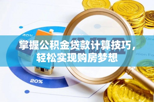 古田掌握公积金贷款计算技巧，轻松实现购房梦想