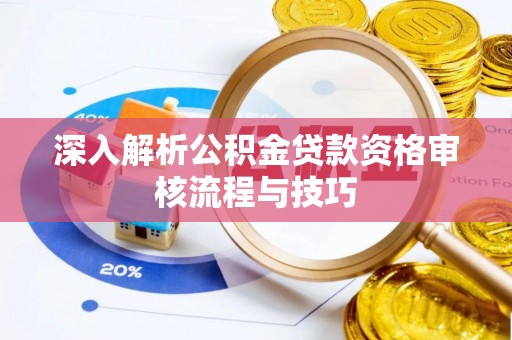 古田深入解析公积金贷款资格审核流程与技巧