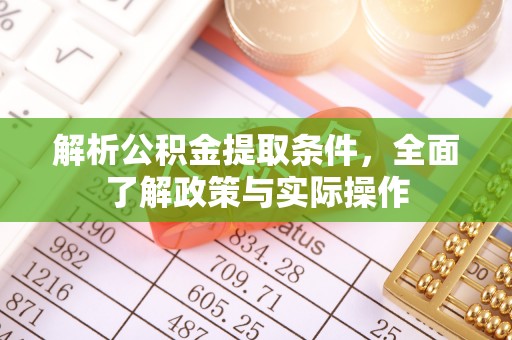 古田解析公积金提取条件，全面了解政策与实际操作