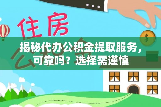 古田揭秘代办公积金提取服务，可靠吗？选择需谨慎