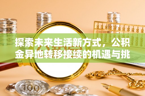 古田探索未来生活新方式，公积金异地转移接续的机遇与挑战