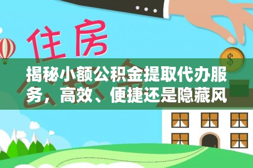 古田揭秘小额公积金提取代办服务，高效、便捷还是隐藏风险？