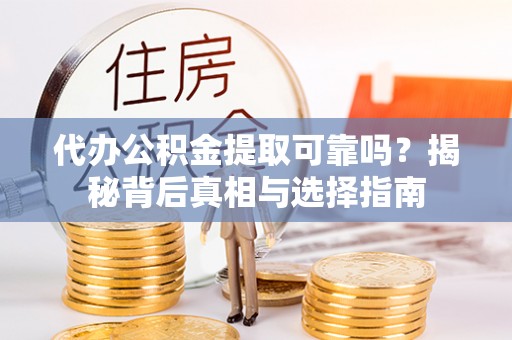 古田代办公积金提取可靠吗？揭秘背后真相与选择指南