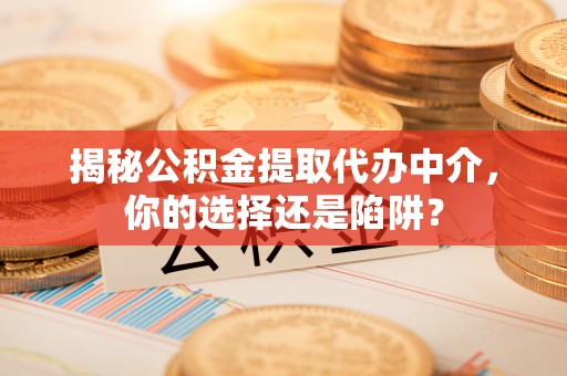 古田揭秘公积金提取代办中介，你的选择还是陷阱？