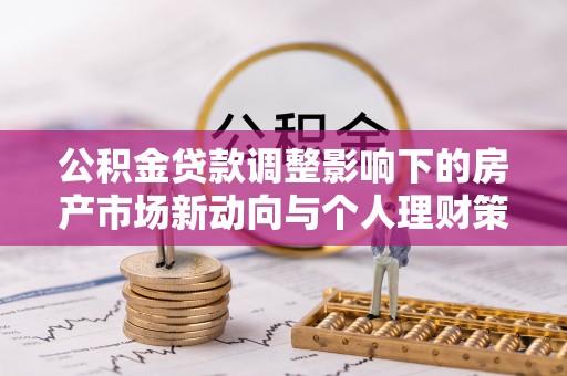 古田公积金贷款调整影响下的房产市场新动向与个人理财策略