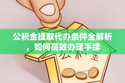 古田公积金提取代办条件全解析，如何高效办理手续