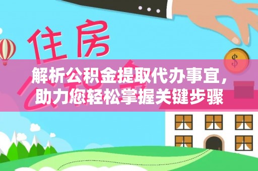 古田解析公积金提取代办事宜，助力您轻松掌握关键步骤