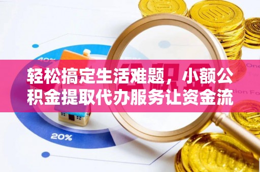 古田轻松搞定生活难题，小额公积金提取代办服务让资金流转更便捷