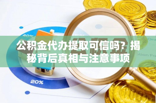 古田公积金代办提取可信吗？揭秘背后真相与注意事项