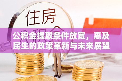 古田公积金提取条件放宽，惠及民生的政策革新与未来展望