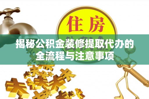 古田揭秘公积金装修提取代办的全流程与注意事项